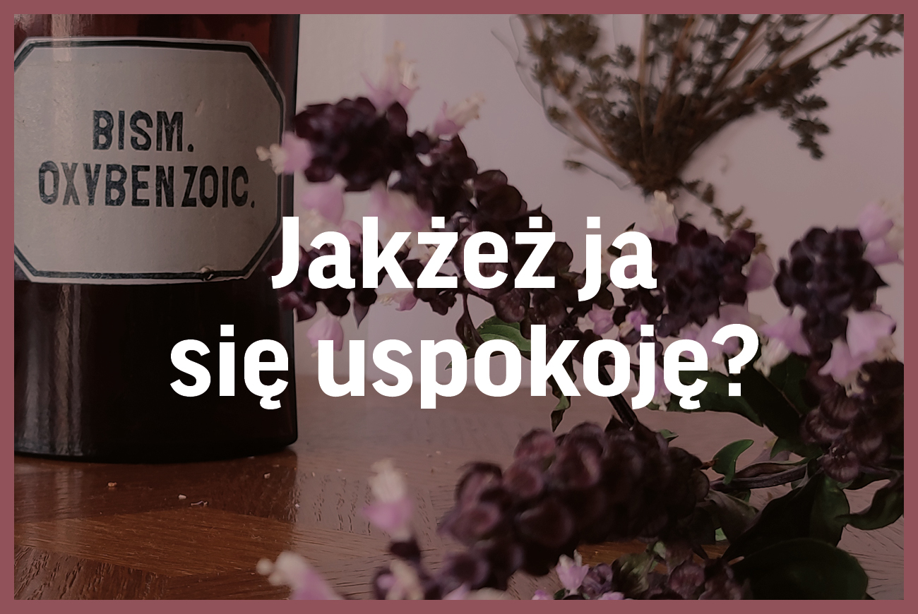 Grafika. Napis Jakżesz ja się uspokoję? na tle zdjęcia kwiatów i szklanej butelki aptecznej. Wokół purpurowa cienka ramka.